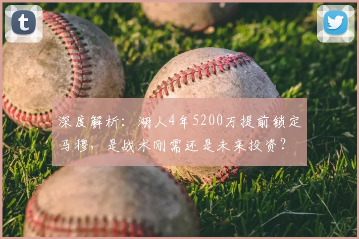 深度解析:湖人4年5200万提前锁定马穆,是战术刚需还是未来投资?
