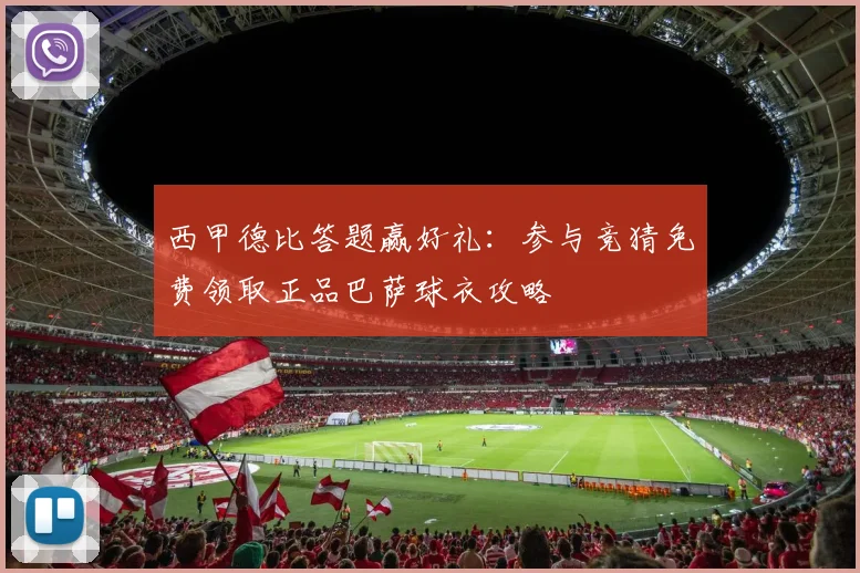 西甲德比答题赢好礼：参与竞猜免费领取正品巴萨球衣攻略