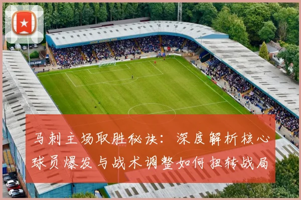 马刺主场取胜秘诀:深度解析核心球员爆发与战术调整如何扭转战局